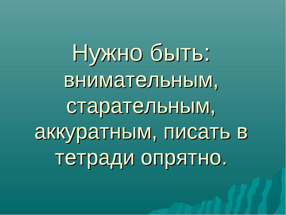 Нужно быть: внимательным, старательным, аккуратным, писать в тетради опрятно.  - Скачать презентации бесплатно | Читать или скачать учебники для школы онлайн бесплатно ☑ Школьные учебники school-textbook.com