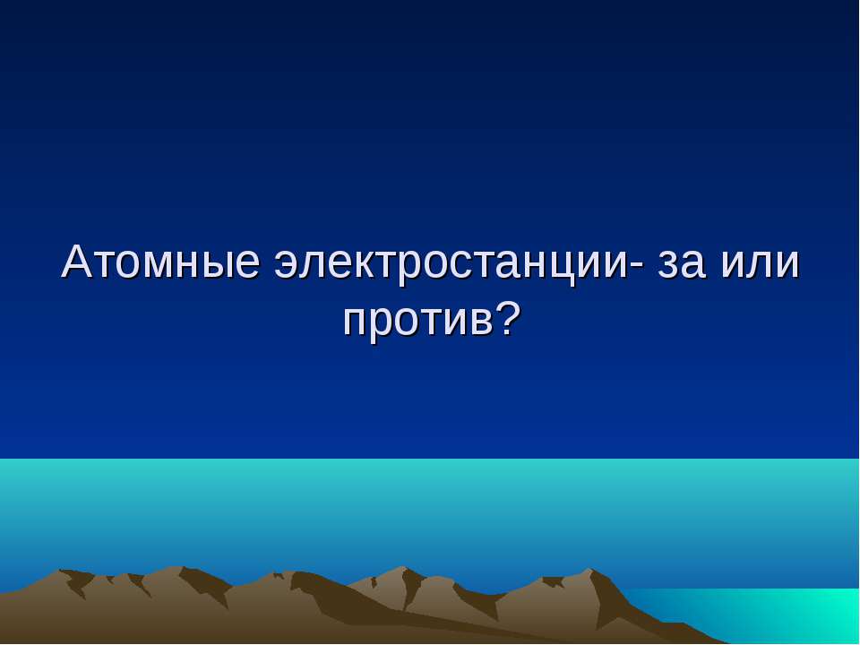 Атомные электростанции - за или против?  - Скачать презентации бесплатно | Читать или скачать учебники для школы онлайн бесплатно ☑ Школьные учебники school-textbook.com