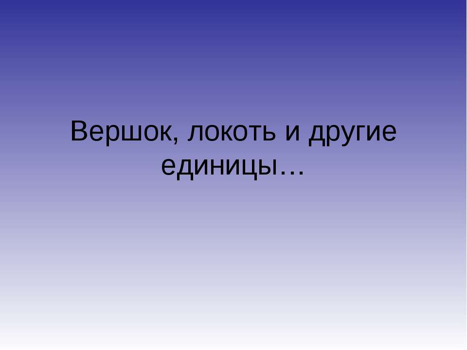 Вершок, локоть и другие единицы  - Скачать презентации бесплатно | Читать или скачать учебники для школы онлайн бесплатно ☑ Школьные учебники school-textbook.com