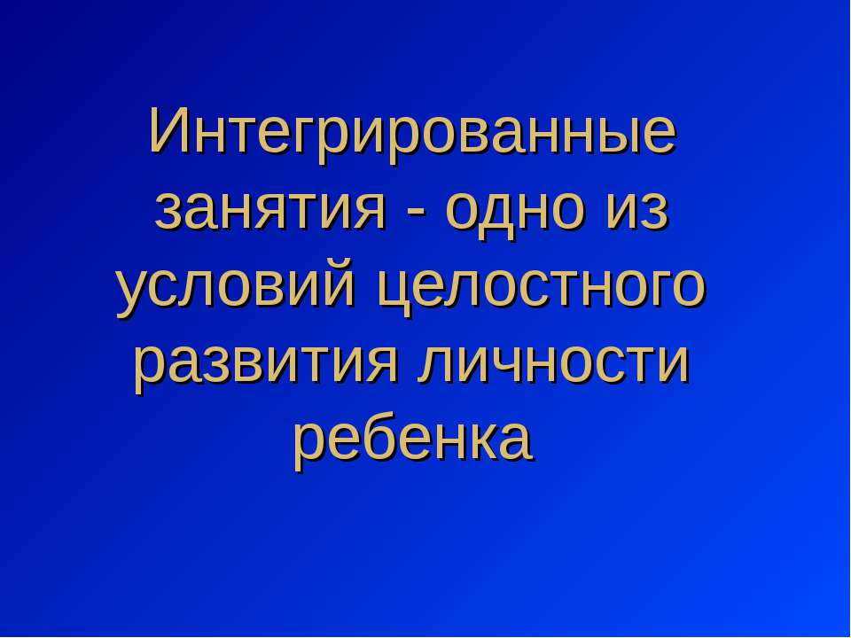 Интегрированные занятия - одно из условий целостного развития личности ребенка  - Скачать презентации бесплатно | Читать или скачать учебники для школы онлайн бесплатно ☑ Школьные учебники school-textbook.com