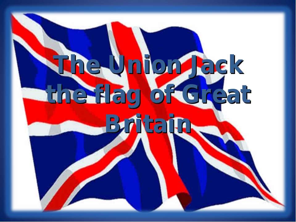 The Union Jack the flag of Great Britain - Скачать презентации бесплатно ☑ Презентации по предметам на gdz-books.ru