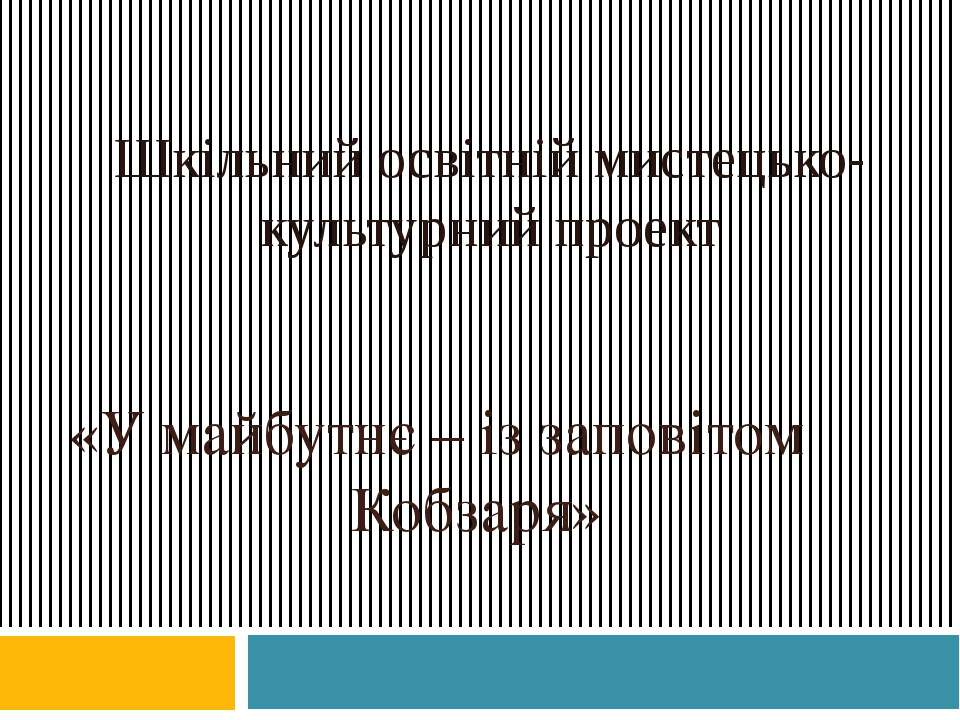 ШКІЛЬНИЙ ОСВІТНІЙ МИСТЕЦЬКО-КУЛЬТУРНИЙ ПРОЕКТ «У МАЙБУТНЄ — ІЗ ЗАПОВІТОМ КОБЗАРЯ» - Скачать презентации бесплатно ☑ Презентации по предметам на gdz-books.ru