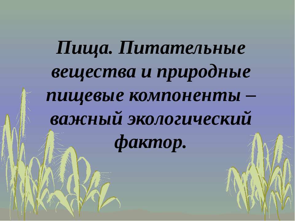 Пища. Питательные вещества и природные пищевые компоненты – важный экологический фактор - Скачать презентации бесплатно ☑ Презентации по предметам на gdz-books.ru
