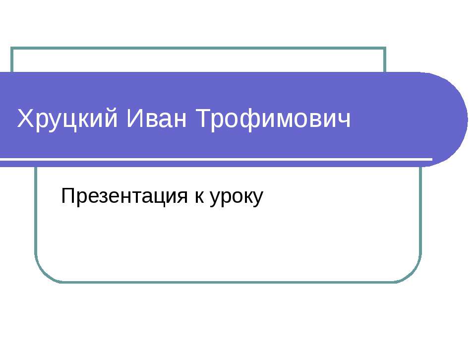Хруцкий Иван Трофимович  - Скачать презентации бесплатно | Читать или скачать учебники для школы онлайн бесплатно ☑ Школьные учебники school-textbook.com