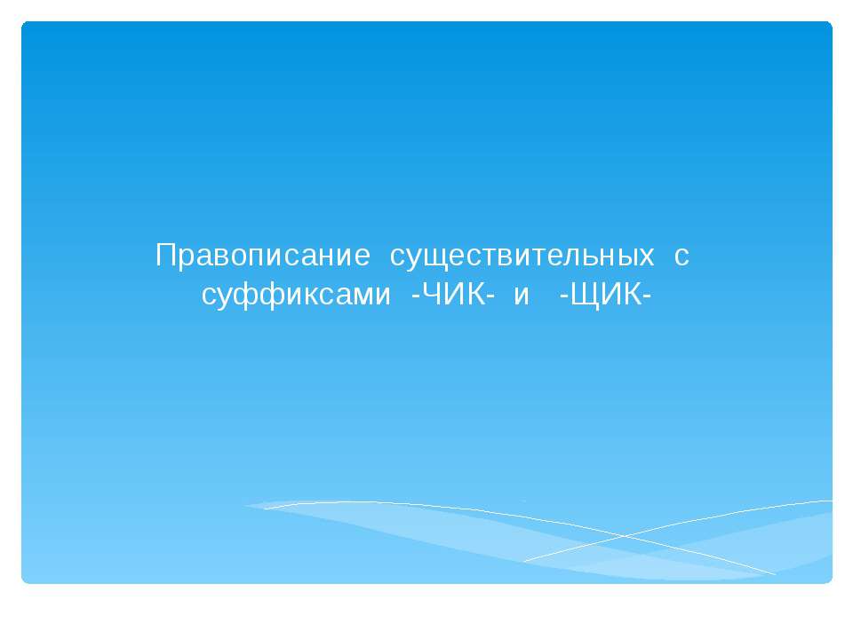 Правописание существительных с суффиксами - ЧИК - и - ЩИК - Скачать презентации бесплатно ☑ Презентации по предметам на gdz-books.ru