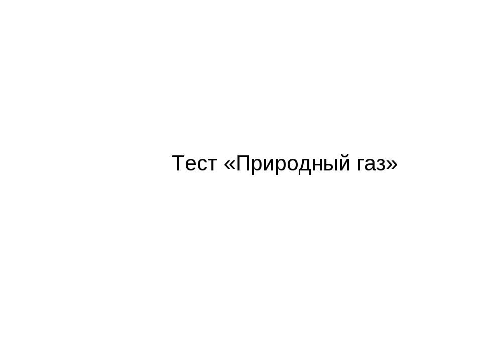 Тест «Природный газ» - Скачать презентации бесплатно ☑ Презентации по предметам на gdz-books.ru