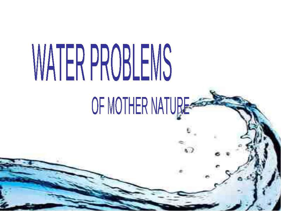 Water problems of mother nature - Скачать презентации бесплатно ☑ Презентации по предметам на gdz-books.ru