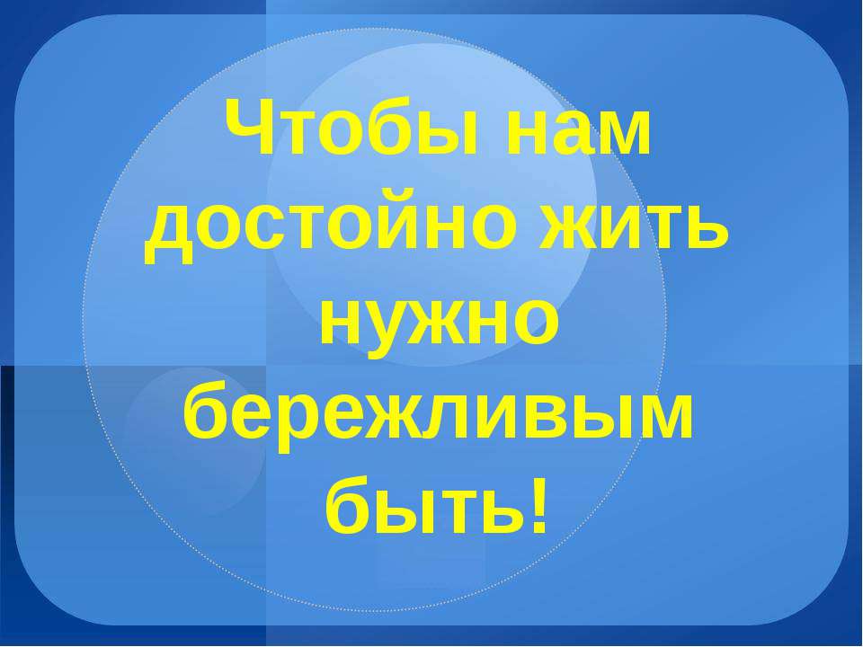 Чтобы нам достойно жить нужно бережливым быть! - Скачать презентации бесплатно ☑ Презентации по предметам на gdz-books.ru