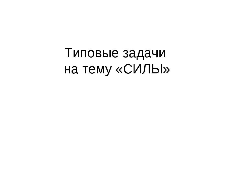 Типовые задачи на тему «СИЛЫ» - Скачать презентации бесплатно ☑ Презентации по предметам на gdz-books.ru