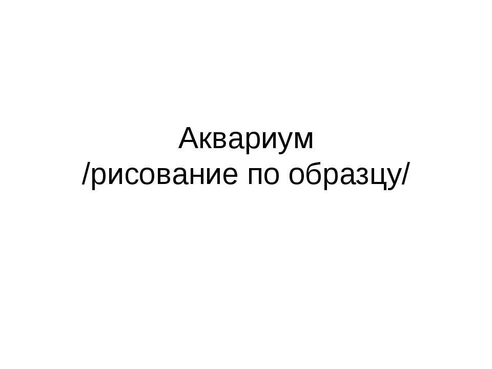 Аквариум /рисование по образцу/  - Скачать презентации бесплатно | Читать или скачать учебники для школы онлайн бесплатно ☑ Школьные учебники school-textbook.com
