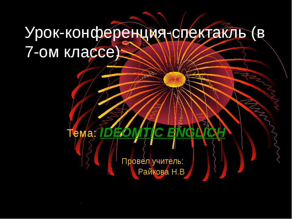 Урок-конференция-спектакль (в 7-ом классе) Тема: IDEOMTIC ENGLICH - Скачать презентации бесплатно ☑ Презентации по предметам на gdz-books.ru