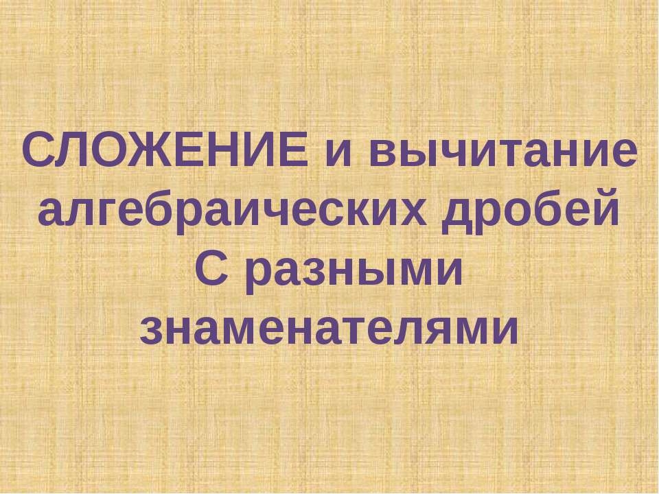 Сложение и вычитание алгебраических дробей С разными знаменателями  - Скачать презентации бесплатно | Читать или скачать учебники для школы онлайн бесплатно ☑ Школьные учебники school-textbook.com