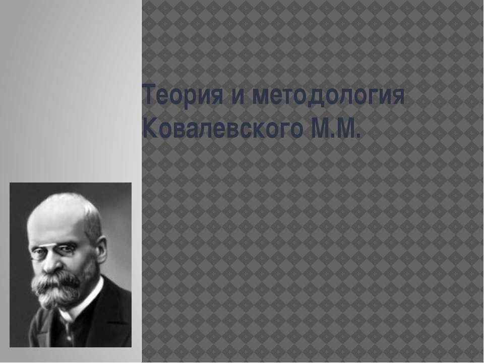 Теория и методология Ковалевского М.М - Скачать презентации бесплатно ☑ Презентации по предметам на gdz-books.ru