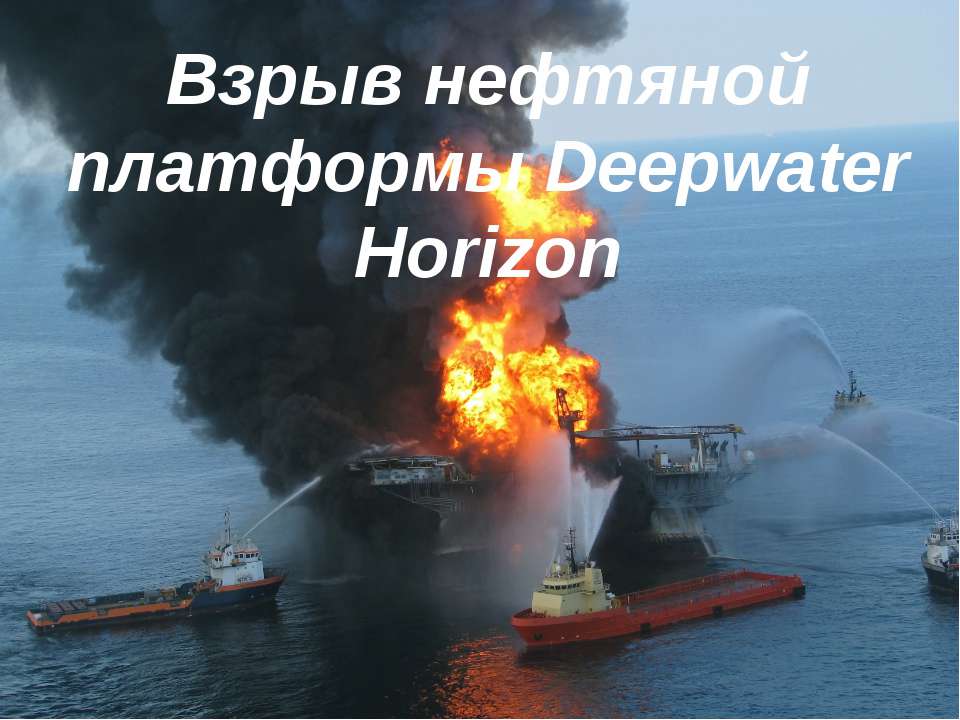 Взрыв нефтяной платформы Deepwater Horizon - Скачать презентации бесплатно ☑ Презентации по предметам на gdz-books.ru