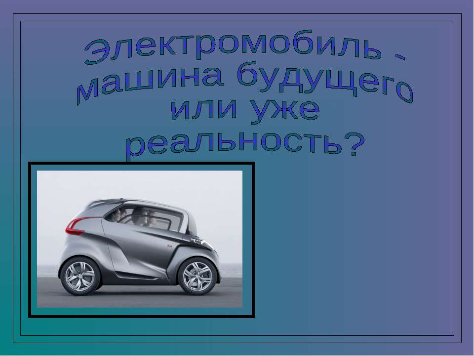 Электромобиль - машина будущего или уже реальность - Скачать презентации бесплатно ☑ Презентации по предметам на gdz-books.ru