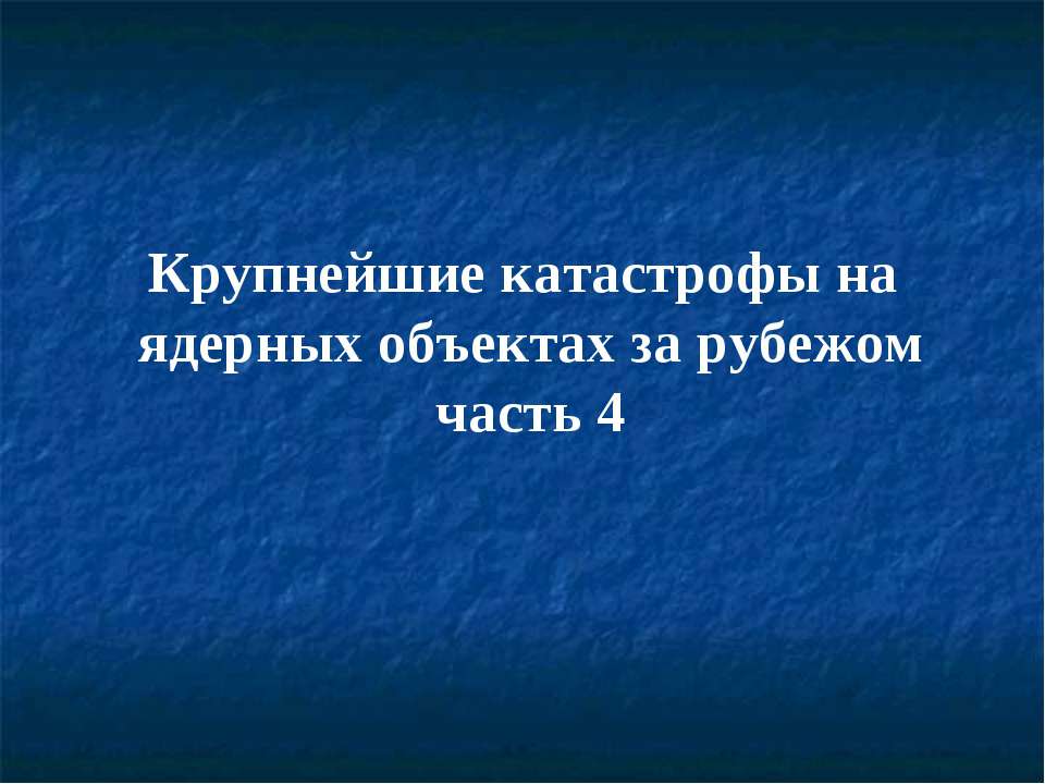 Крупнейшие катастрофы на ядерных объектах за рубежом - Скачать презентации бесплатно ☑ Презентации по предметам на gdz-books.ru