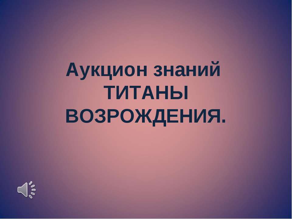 Аукцион знаний. ТИТАНЫ ВОЗРОЖДЕНИЯ - Скачать презентации бесплатно ☑ Презентации по предметам на gdz-books.ru