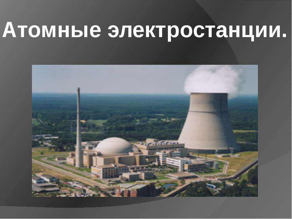 Атомные электростанции - Скачать презентации бесплатно ☑ Презентации по предметам на gdz-books.ru