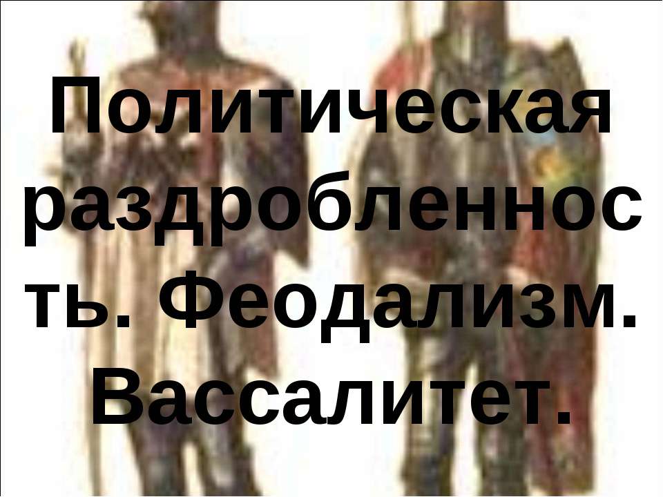 Политическая раздробленность. Феодализм. Вассалитет - Скачать презентации бесплатно ☑ Презентации по предметам на gdz-books.ru