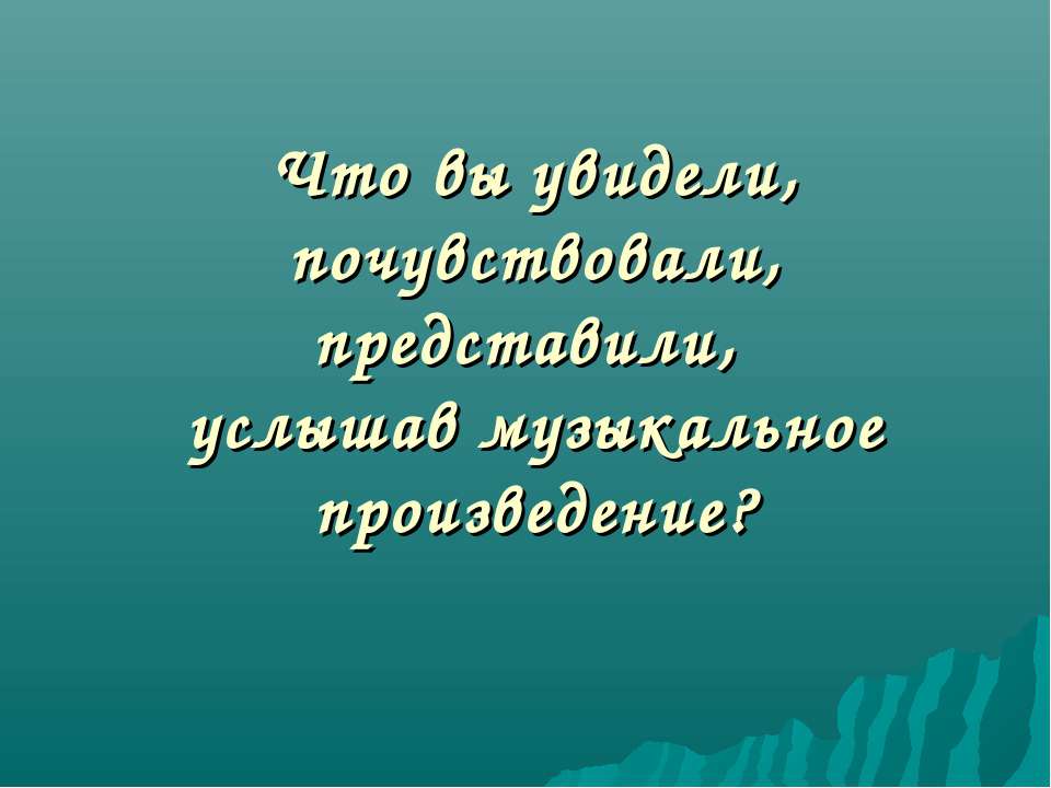 Что вы увидели, почувствовали, представили, услышав музыкальное произведение? - Скачать презентации бесплатно ☑ Презентации по предметам на gdz-books.ru