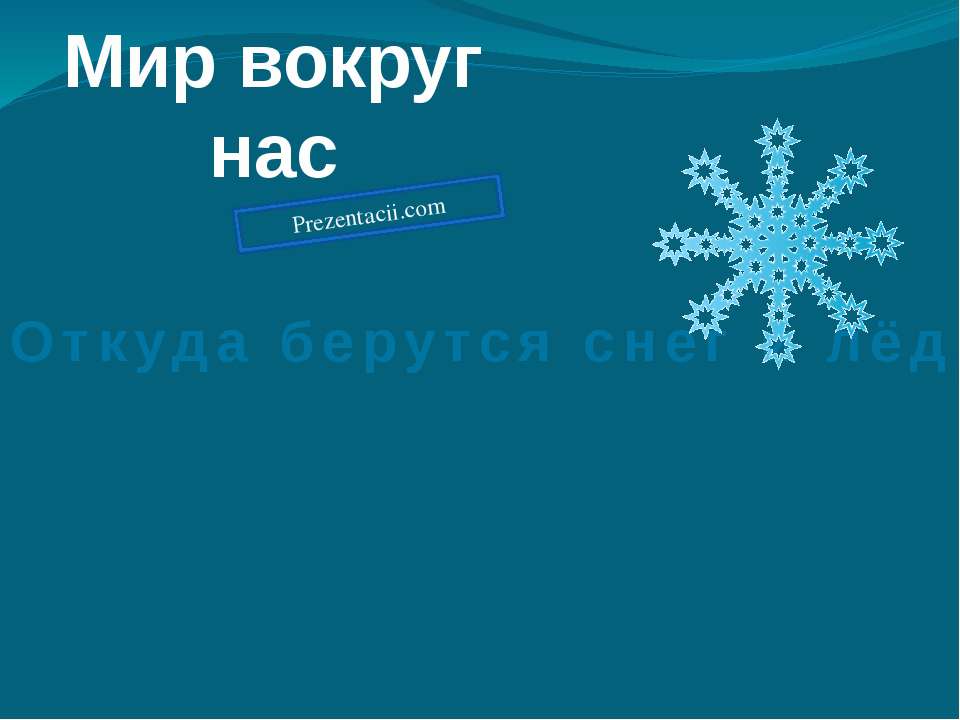 Откуда берутся снег и лед - Скачать презентации бесплатно ☑ Презентации по предметам на gdz-books.ru