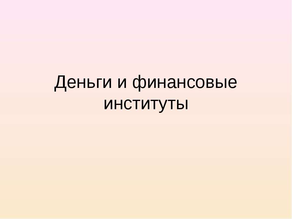 Деньги и финансовые институты - Скачать презентации бесплатно ☑ Презентации по предметам на gdz-books.ru