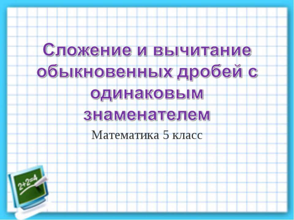 Сложение и вычитание обыкновенных дробей с одинаковым знаменателем - Скачать презентации бесплатно ☑ Презентации по предметам на gdz-books.ru