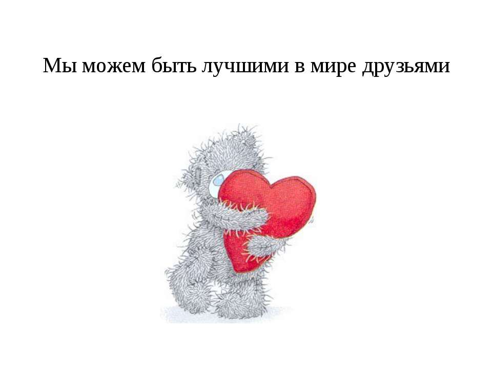 Мы можем быть лучшими в мире друзьями - Скачать презентации бесплатно ☑ Презентации по предметам на gdz-books.ru
