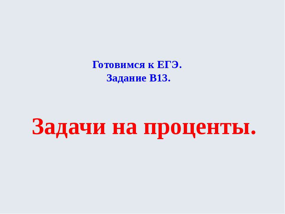 Готовимся к ЕГЭ Задание В13 Задачи на проценты  - Скачать презентации бесплатно | Читать или скачать учебники для школы онлайн бесплатно ☑ Школьные учебники school-textbook.com