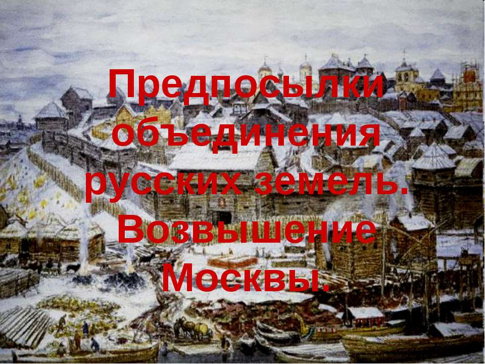 Предпосылки объединения русских земель. Возвышение Москвы - Скачать презентации бесплатно ☑ Презентации по предметам на gdz-books.ru