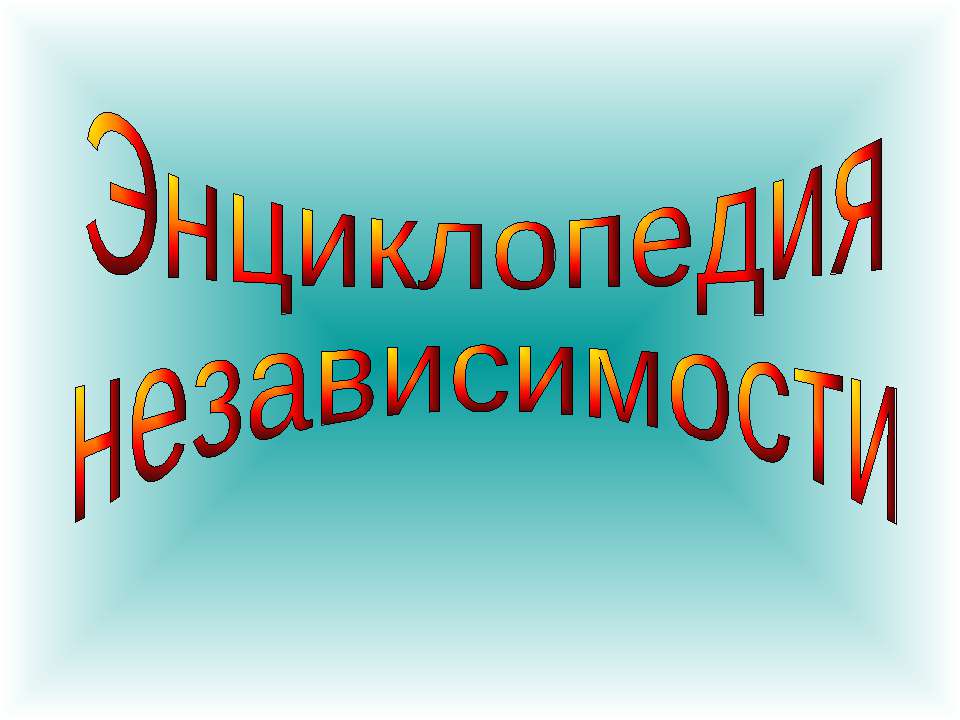 Энциклопедия независимости - Скачать презентации бесплатно ☑ Презентации по предметам на gdz-books.ru