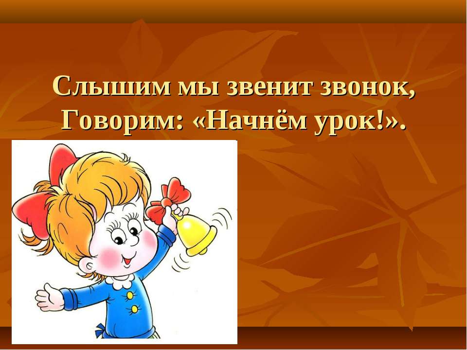 Слышим мы звенит звонок, Говорим: «Начнём урок!»  - Скачать презентации бесплатно | Читать или скачать учебники для школы онлайн бесплатно ☑ Школьные учебники school-textbook.com