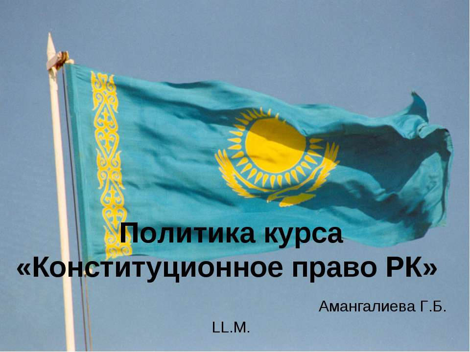 Политика курса «Конституционное право РК» Амангалиева Г.Б. LL.M - Скачать презентации бесплатно ☑ Презентации по предметам на gdz-books.ru