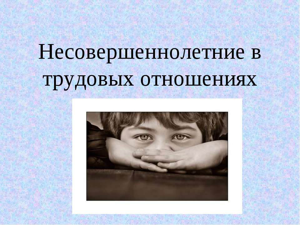 Несовершеннолетние в трудовых отношениях  - Скачать презентации бесплатно | Читать или скачать учебники для школы онлайн бесплатно ☑ Школьные учебники school-textbook.com