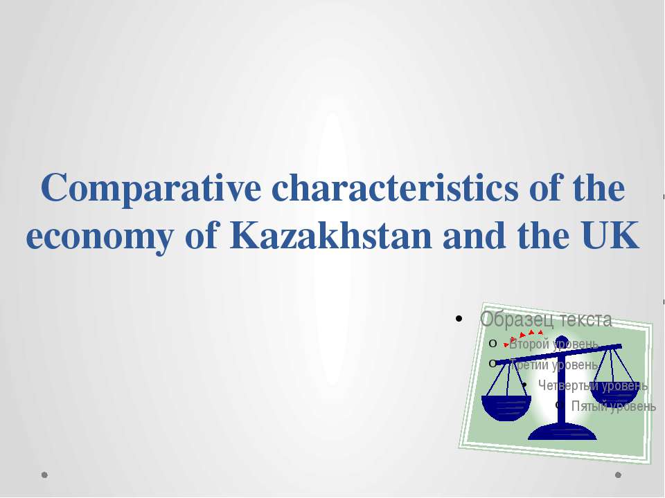 Comparative characteristics of the economy of Kazakhstan and the UK - Скачать презентации бесплатно ☑ Презентации по предметам на gdz-books.ru