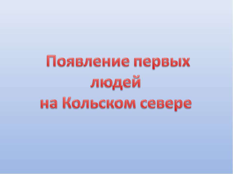 Появление первых людей на Кольском севере - Скачать презентации бесплатно ☑ Презентации по предметам на gdz-books.ru