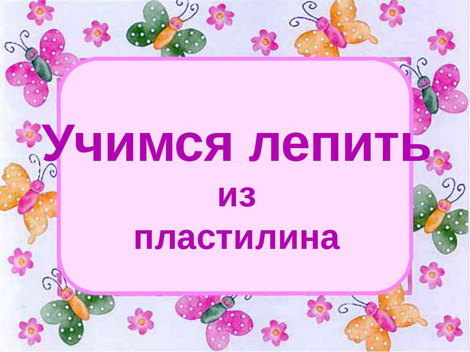Учимся лепить из пластилина - Скачать презентации бесплатно ☑ Презентации по предметам на gdz-books.ru