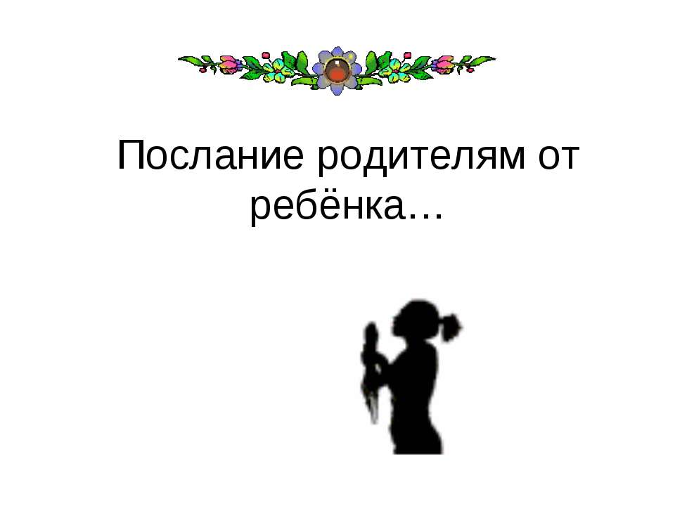 Послание родителям от ребёнка… - Скачать презентации бесплатно ☑ Презентации по предметам на gdz-books.ru