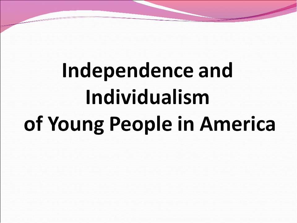 Independence and Individualism of Young People in America  - Скачать презентации бесплатно | Читать или скачать учебники для школы онлайн бесплатно ☑ Школьные учебники school-textbook.com
