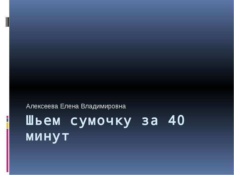 Шьем сумочку за 40 минут - Скачать презентации бесплатно ☑ Презентации по предметам на gdz-books.ru