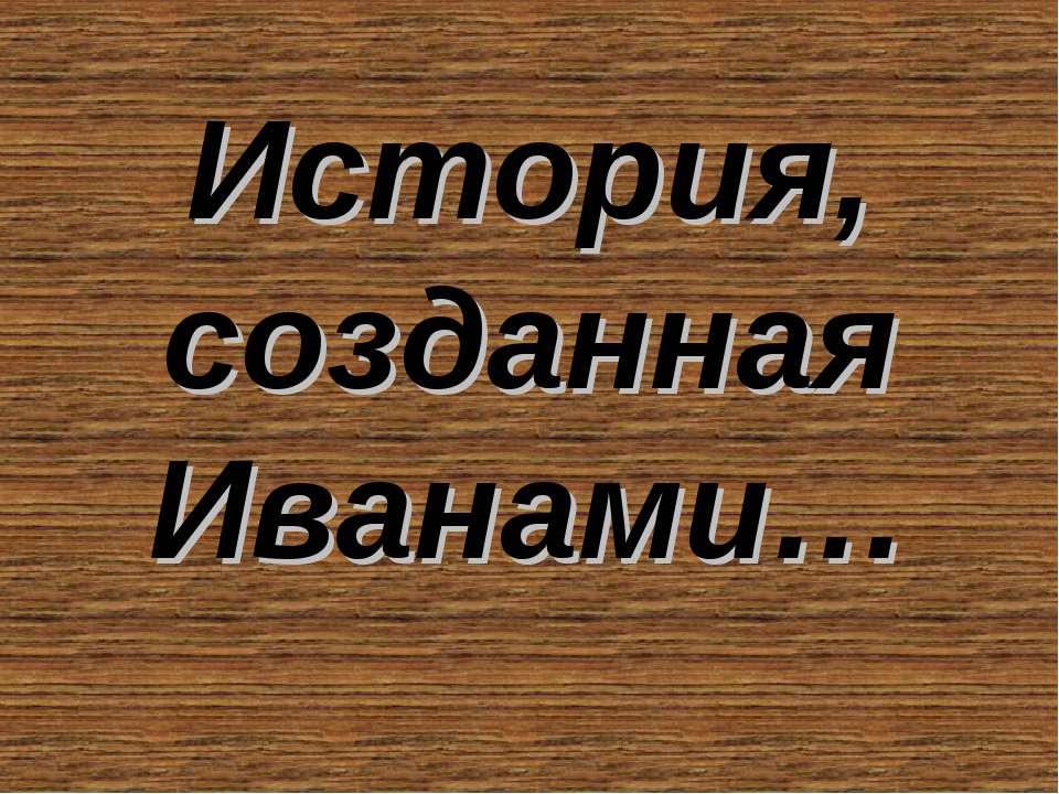 История, созданная Иванами - Скачать презентации бесплатно ☑ Презентации по предметам на gdz-books.ru