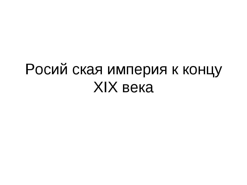 Росий ская империя к концу XIX века - Скачать презентации бесплатно ☑ Презентации по предметам на gdz-books.ru