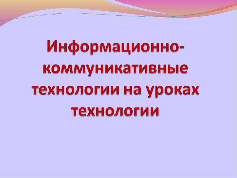 Информационно-коммуникативные технологии на уроках технологии - Скачать презентации бесплатно ☑ Презентации по предметам на gdz-books.ru