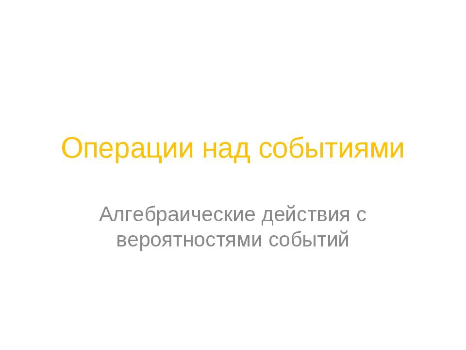 Операции над событиями. Алгебраические действия с вероятностями событий  - Скачать презентации бесплатно | Читать или скачать учебники для школы онлайн бесплатно ☑ Школьные учебники school-textbook.com