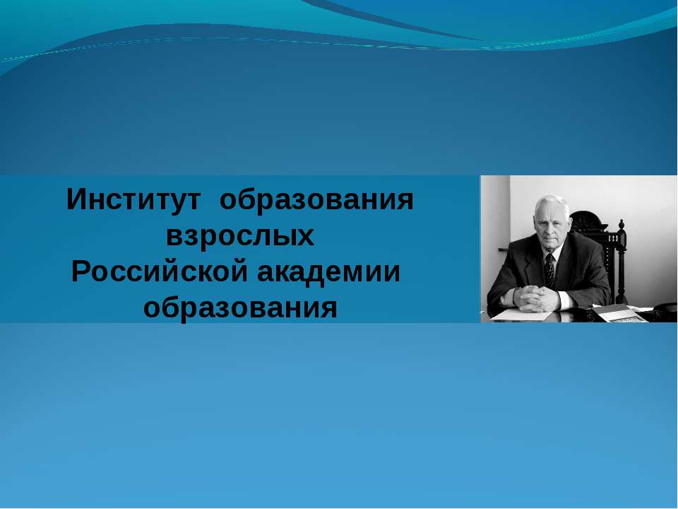 Институт образования взрослых Российской академии образования - Скачать презентации бесплатно ☑ Презентации по предметам на gdz-books.ru