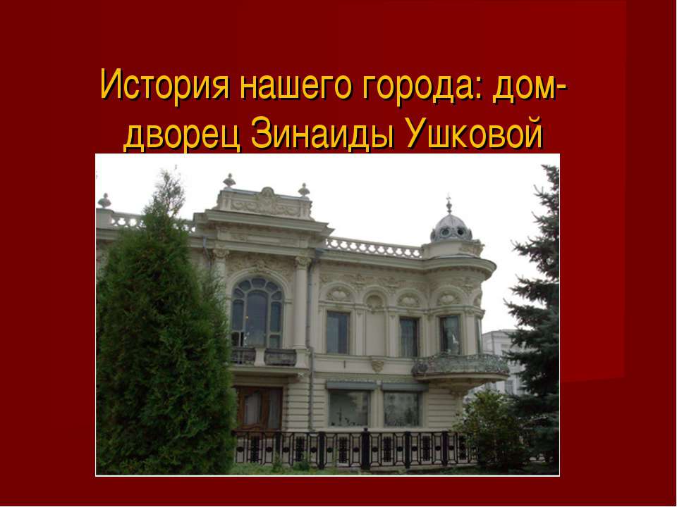 История нашего города: дом-дворец Зинаиды Ушковой  - Скачать презентации бесплатно | Читать или скачать учебники для школы онлайн бесплатно ☑ Школьные учебники school-textbook.com