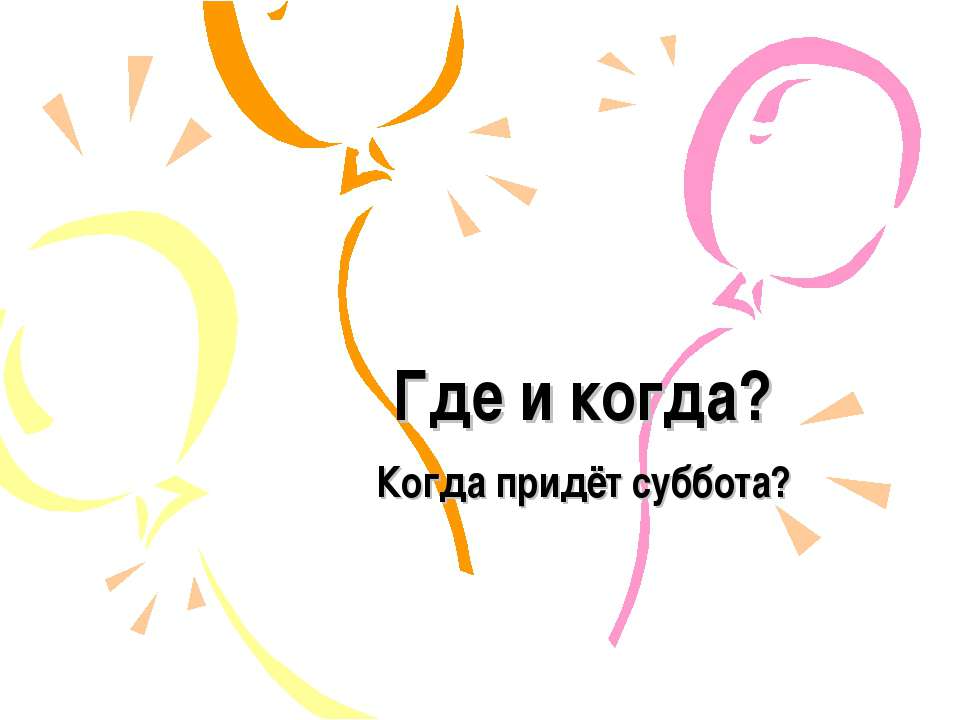 Где и когда? Когда придёт суббота? - Скачать презентации бесплатно ☑ Презентации по предметам на gdz-books.ru