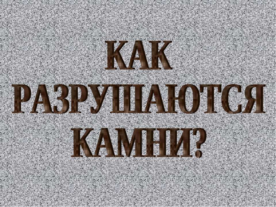 Как разрушаются камни? - Скачать презентации бесплатно ☑ Презентации по предметам на gdz-books.ru