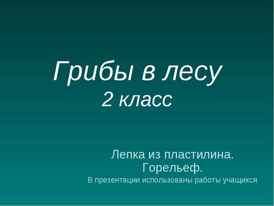 Грибы в лесу. 2 класс. Лепка из пластилина  - Скачать презентации бесплатно | Читать или скачать учебники для школы онлайн бесплатно ☑ Школьные учебники school-textbook.com
