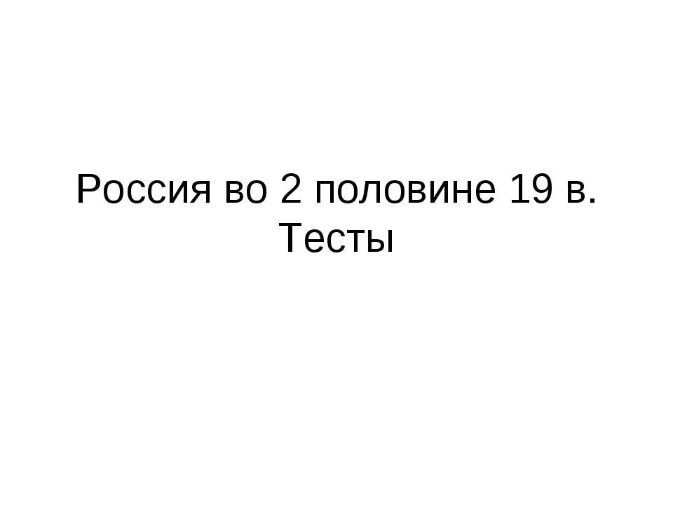 Россия во 2 половине 19 в. Тесты - Скачать презентации бесплатно ☑ Презентации по предметам на gdz-books.ru